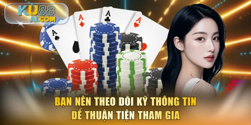 Bạn nên theo dõi kỹ thông tin để thuận tiện tham gia