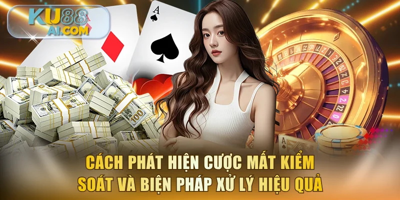 Cách phát hiện cược mất kiểm soát và biện pháp xử lý hiệu quả