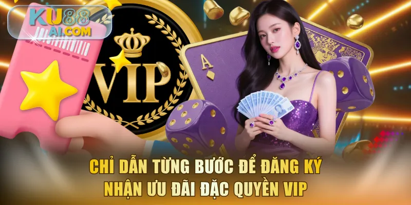 Chỉ dẫn từng bước để đăng ký nhận ưu đãi đặc quyền VIP