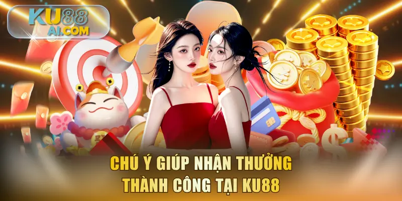 Chú ý giúp nhận thưởng thành công tại KU88