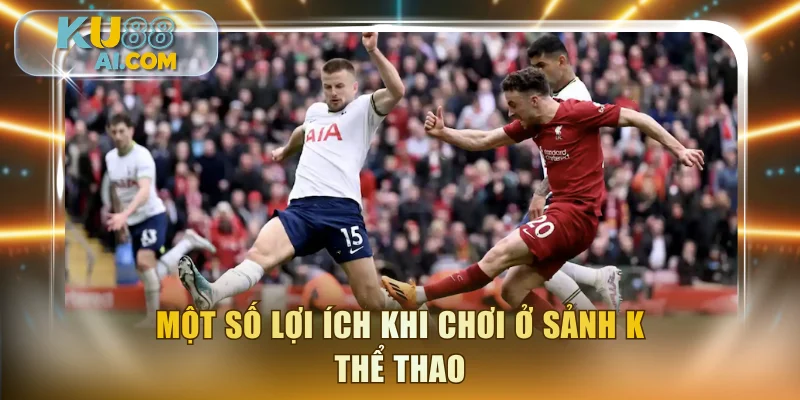Một số lợi ích khi chơi ở sảnh K thể thao