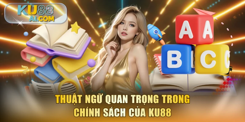 Thuật ngữ quan trọng trong chính sách của KU88