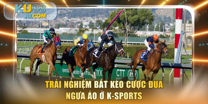 Trải nghiệm bắt kèo cược đua ngựa ảo ở K-Sports