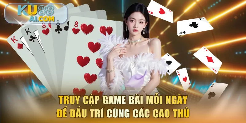 Truy cập game bài KU88 mỗi ngày để đấu trí cùng các cao thủ